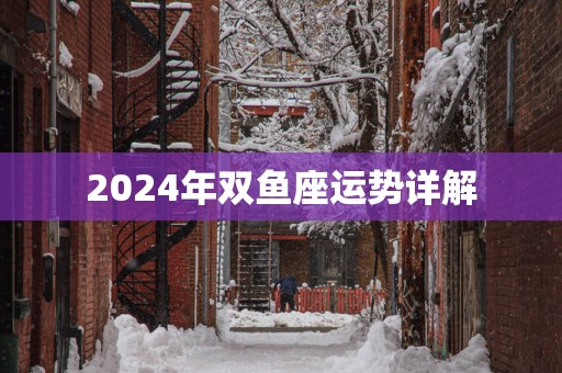 2025年双鱼座运势详解 2025年双鱼座运势详解