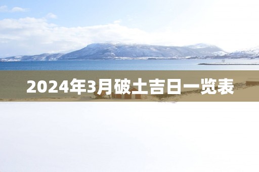 2024年3月破土吉日一览表