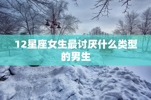 12星座女生最讨厌什么类型的男生