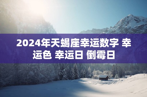 2025年天蝎座幸运数字 幸运色 幸运日 倒霉日