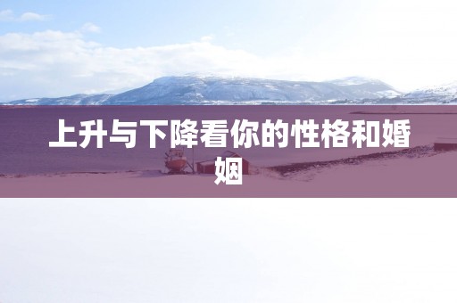 上升与下降看你的性格和婚姻