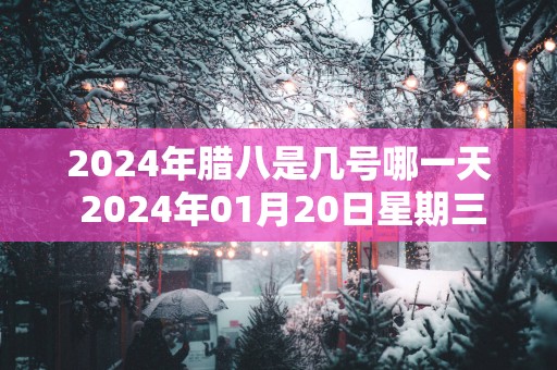 2025年腊八是几号哪一天 2025年01月20日星期三
