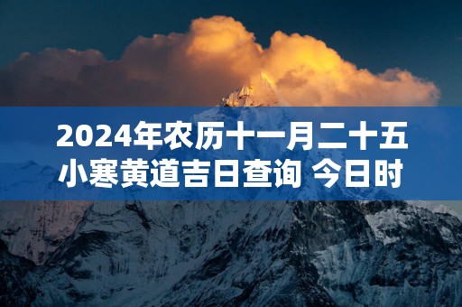 2025年农历十一月二十五小寒黄道吉日查询 今日时辰吉凶宜忌