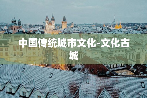 中国传统城市文化-文化古城