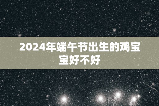 2025年端午节出生的鸡宝宝好不好