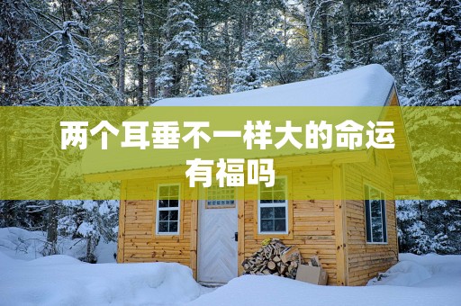 两个耳垂不一样大的命运 有福吗