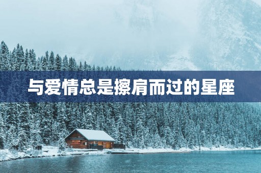 与爱情总是擦肩而过的星座