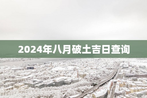 2025年八月破土吉日查询