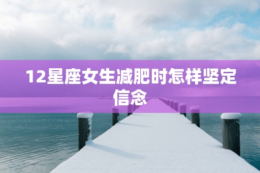 12星座女生减肥时怎样坚定信念
