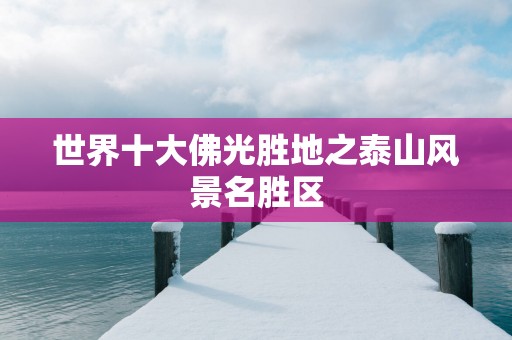 世界十大佛光胜地之泰山风景名胜区