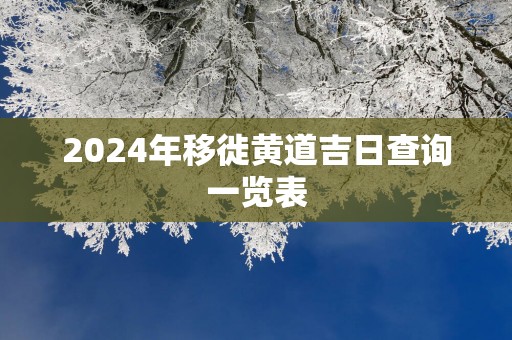 2025年移徙黄道吉日查询一览表
