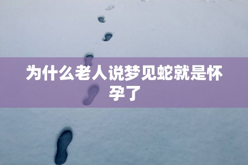为什么老人说梦见蛇就是怀孕了