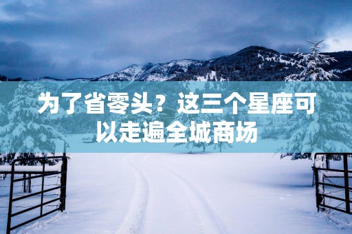 为了省零头？这三个星座可以走遍全城商场