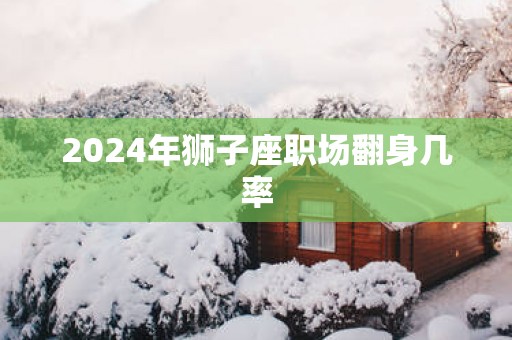 2025年狮子座职场翻身几率