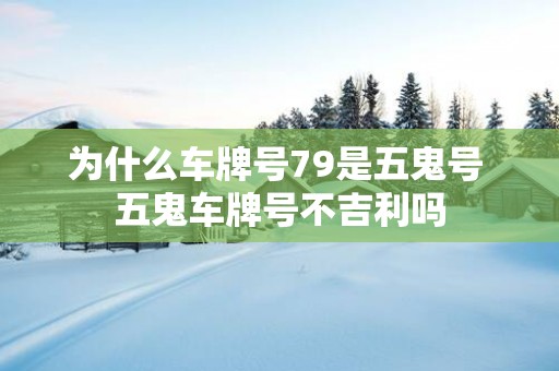 为什么车牌号79是五鬼号 五鬼车牌号不吉利吗