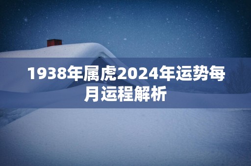 1938年属虎2025年运势每月运程解析