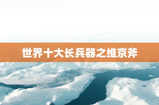 世界十大长兵器之维京斧