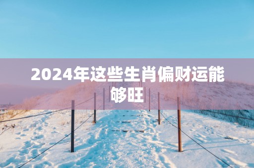 2025年这些生肖偏财运能够旺