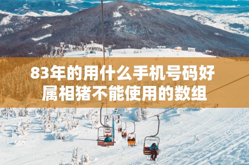 83年的用什么手机号码好 属相猪不能使用的数组
