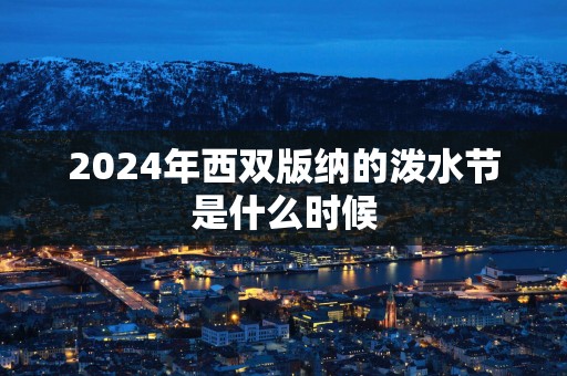 2025年西双版纳的泼水节是什么时候