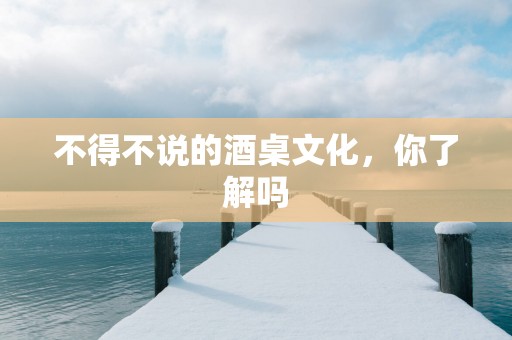 不得不说的酒桌文化，你了解吗
