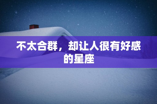不太合群，却让人很有好感的星座