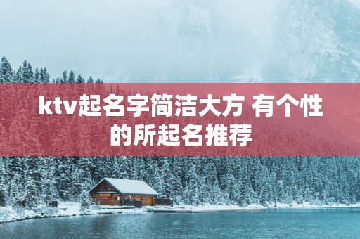 ktv起名字简洁大方 有个性的所起名推荐