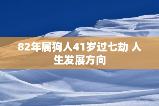 82年属狗人41岁过七劫 人生发展方向