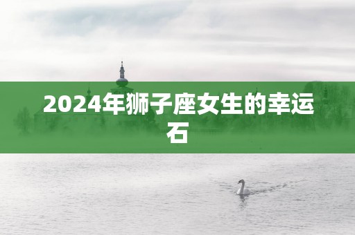 2025年狮子座女生的幸运石