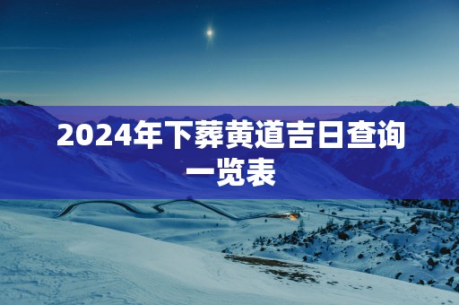 2025年下葬黄道吉日查询一览表