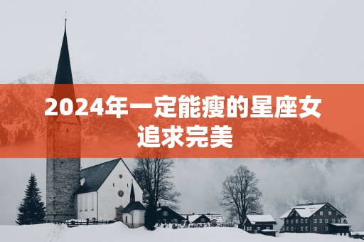 2025年一定能瘦的星座女 追求完美