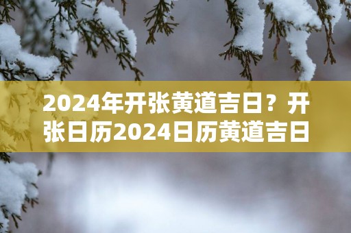 2025年开张黄道吉日？开张日历2025日历黄道吉日