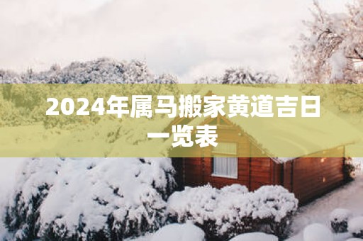 2025年属马搬家黄道吉日一览表