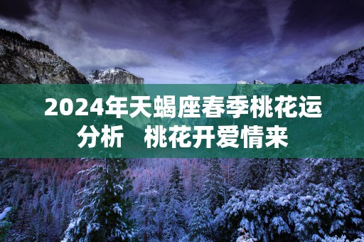2025年天蝎座春季桃花运分析   桃花开爱情来