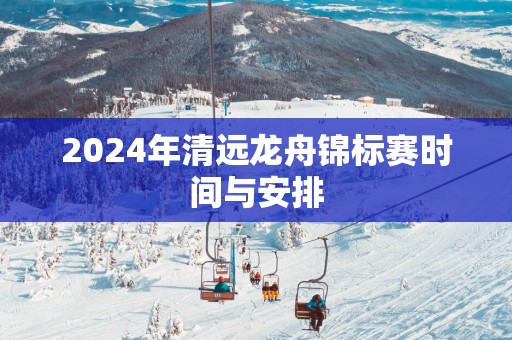 2025年清远龙舟锦标赛时间与安排