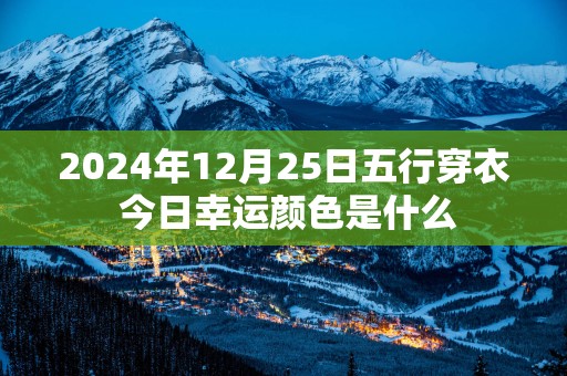 2025年12月25日五行穿衣 今日幸运颜色是什么