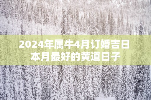 2025年属牛4月订婚吉日 本月最好的黄道日子