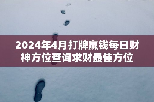 2025年4月打牌赢钱每日财神方位查询求财最佳方位