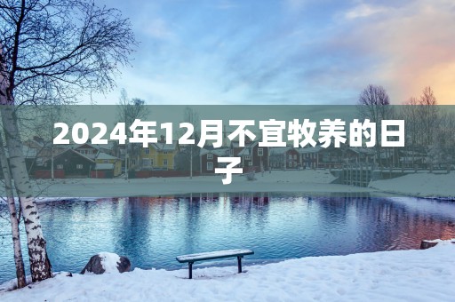 2025年12月不宜牧养的日子