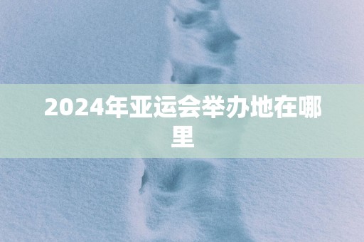 2025年亚运会举办地在哪里