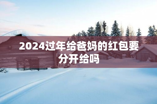 2025过年给爸妈的红包要分开给吗