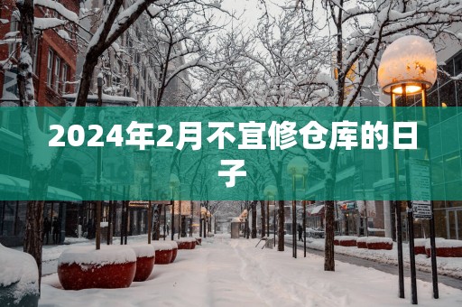 2025年2月不宜修仓库的日子
