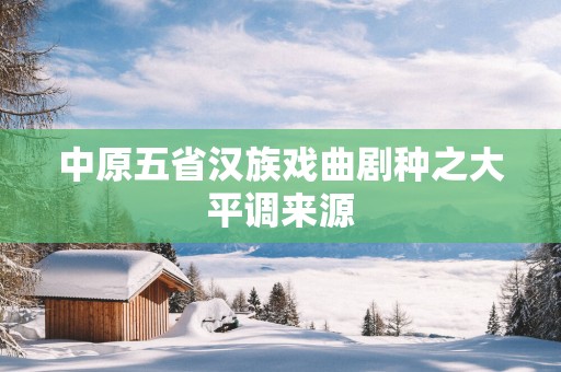中原五省汉族戏曲剧种之大平调来源
