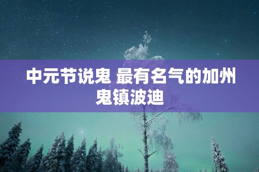 中元节说鬼 最有名气的加州鬼镇波迪