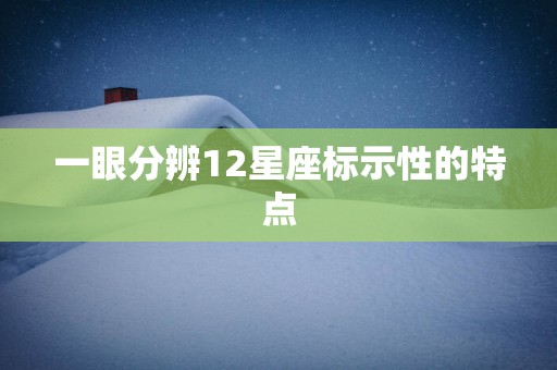 一眼分辨12星座标示性的特点