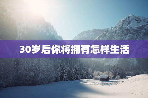 30岁后你将拥有怎样生活
