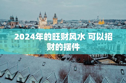 2025年的旺财风水 可以招财的摆件