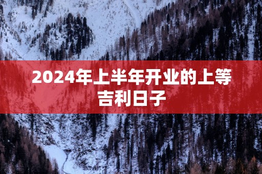 2025年上半年开业的上等吉利日子