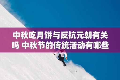 中秋吃月饼与反抗元朝有关吗 中秋节的传统活动有哪些