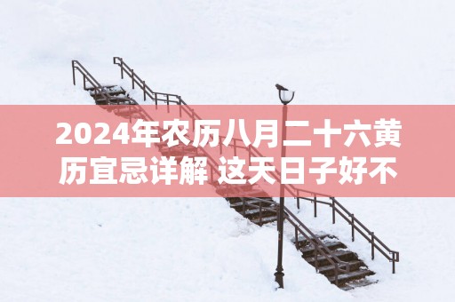 2025年农历八月二十六黄历宜忌详解 这天日子好不好